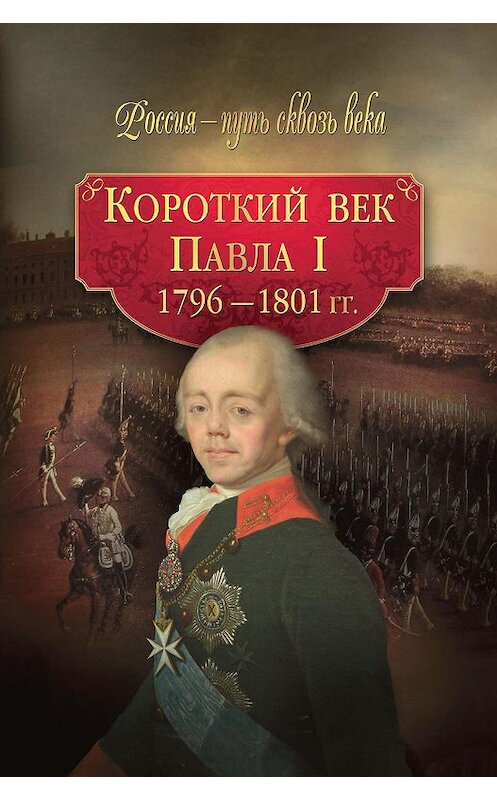 Обложка книги «Короткий век Павла I. 1796–1801 гг.» автора Коллектива Авторова издание 2010 года. ISBN 9785373032124.