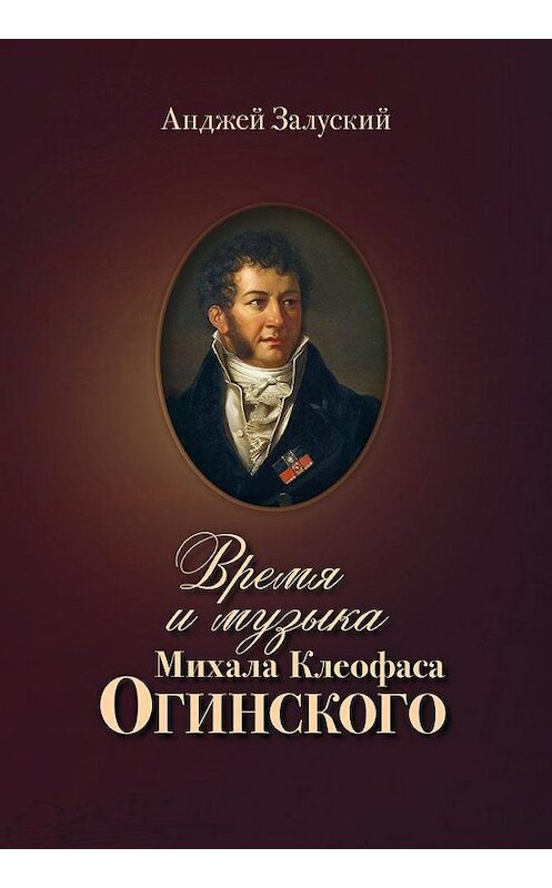 Обложка книги «Время и музыка Михала Клеофаса Огинского» автора Анджея Залуския издание 2015 года. ISBN 9789857103584.