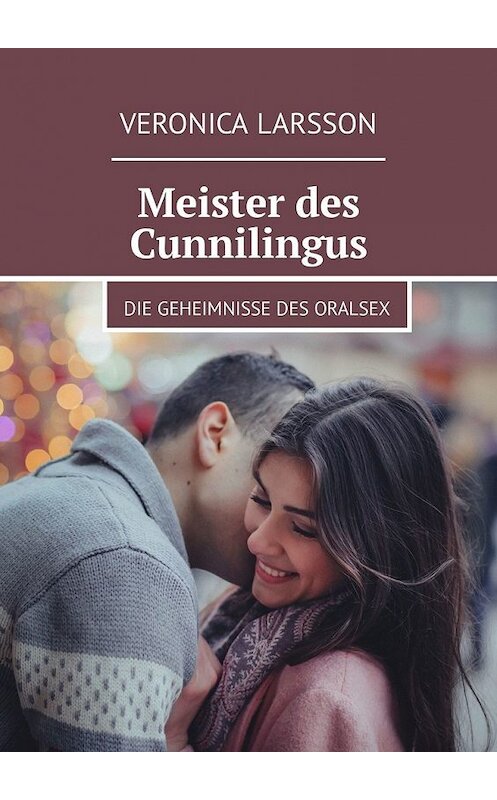 Обложка книги «Meister des Cunnilingus. Die Geheimnisse des Oralsex» автора Veronica Larsson. ISBN 9785449304223.