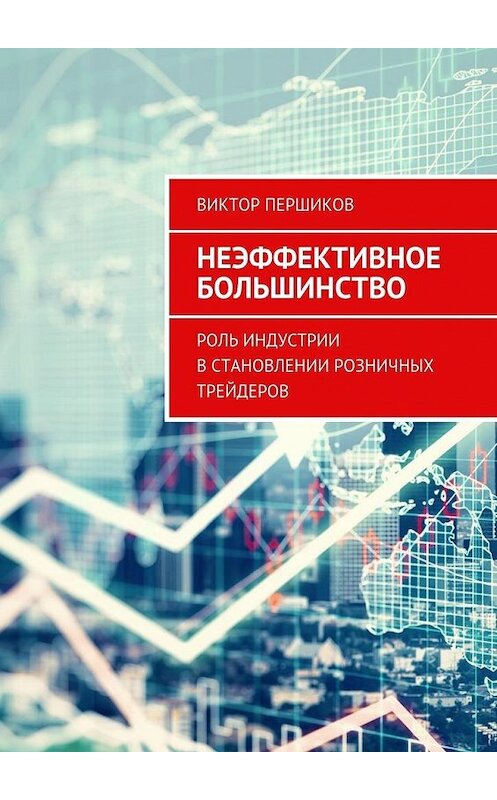 Обложка книги «Неэффективное большинство. Роль индустрии в становлении розничных трейдеров» автора Виктора Першикова. ISBN 9785448323768.