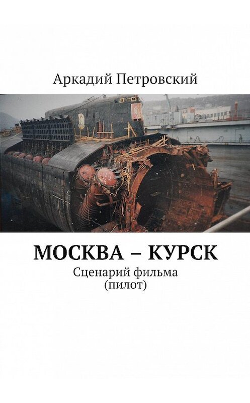 Обложка книги «Москва – Курск. Сценарий фильма (пилот)» автора Аркадия Петровския. ISBN 9785448554353.