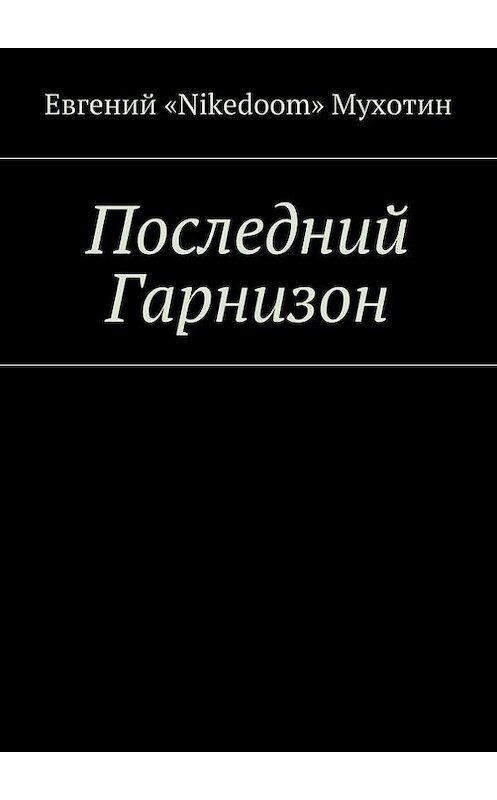 Обложка книги «Последний Гарнизон. Акт I» автора Евгеного «nikedoom» Мухотина. ISBN 9785448373732.