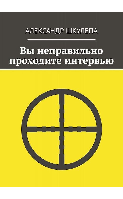Обложка книги «Вы неправильно проходите интервью» автора Александр Шкулепы. ISBN 9785005029164.