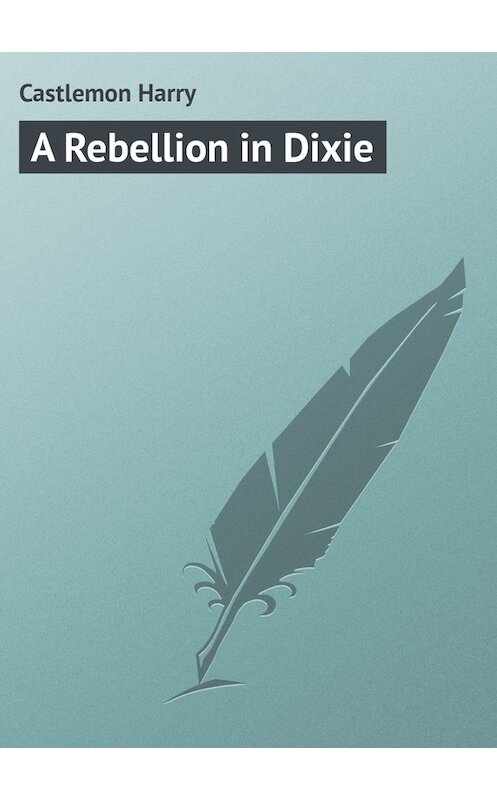 Обложка книги «A Rebellion in Dixie» автора Harry Castlemon.