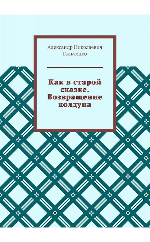 Обложка книги «Как в старой сказке. Возвращение колдуна» автора Александр Гальченко. ISBN 9785005040831.