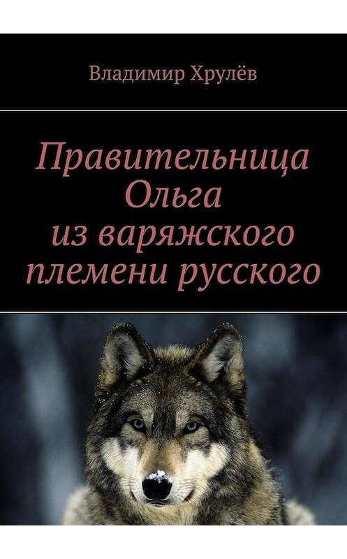 Обложка книги «Правительница Ольга из варяжского племени русского» автора Владимира Хрулёва. ISBN 9785447480462.