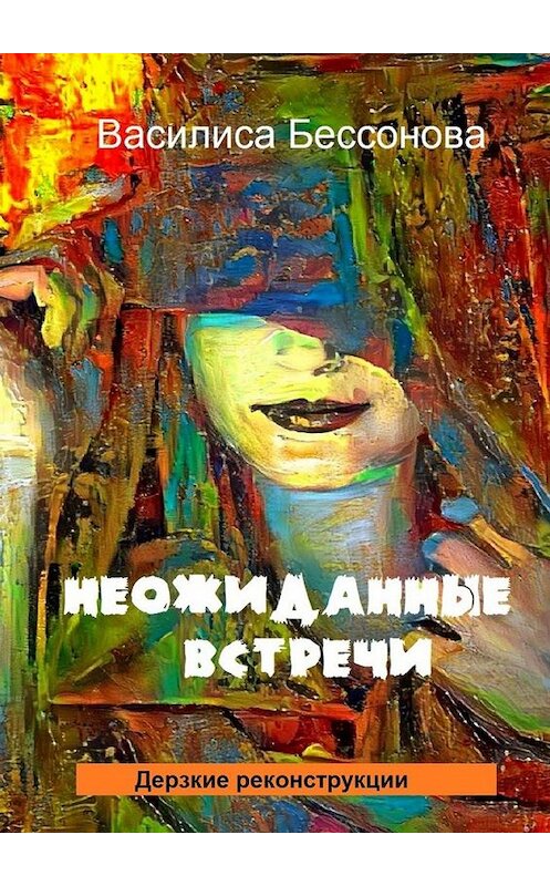 Обложка книги «Неожиданные встречи. Дерзкие реконструкции» автора Василиси Бессоновы. ISBN 9785449608727.