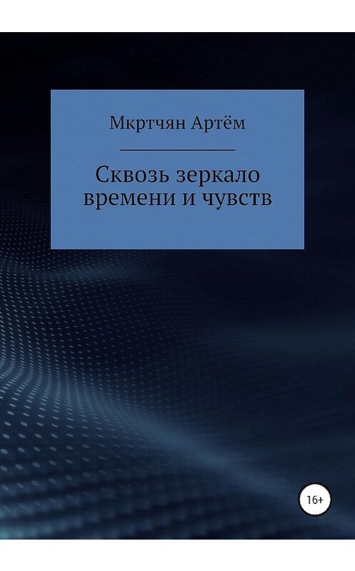 Обложка книги «Сквозь зеркало времени и чувств» автора Артёма Мкртчяна издание 2020 года.