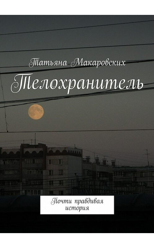 Обложка книги «Телохранитель. Почти правдивая история» автора Татьяны Макаровских. ISBN 9785448526862.