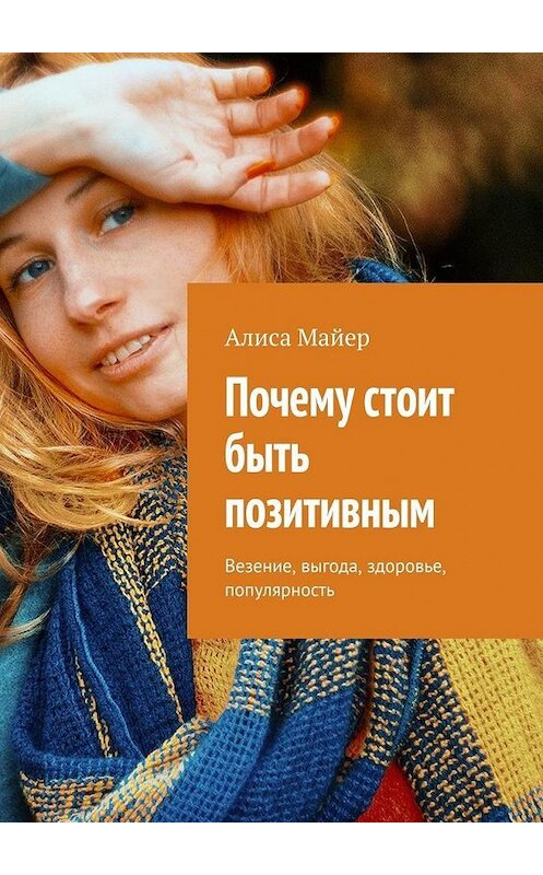 Обложка книги «Почему стоит быть позитивным. Везение, выгода, здоровье, популярность» автора Алиси Майера. ISBN 9785005048448.