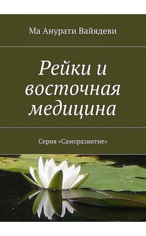 Обложка книги «Рейки и восточная медицина. Серия «Саморазвитие»» автора Мы Анурати Вайядеви. ISBN 9785448572111.