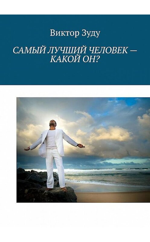 Обложка книги «Самый лучший человек – какой он? Истинный человек – самый лучший!» автора Виктор Зуду. ISBN 9785005185624.