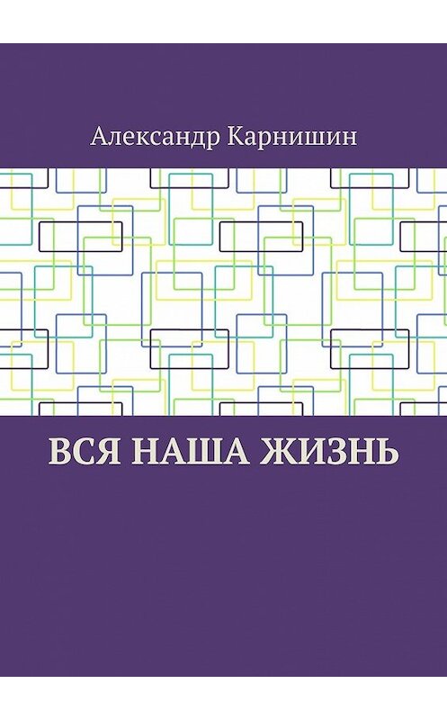 Обложка книги «Вся наша жизнь» автора Александра Карнишина. ISBN 9785448348723.