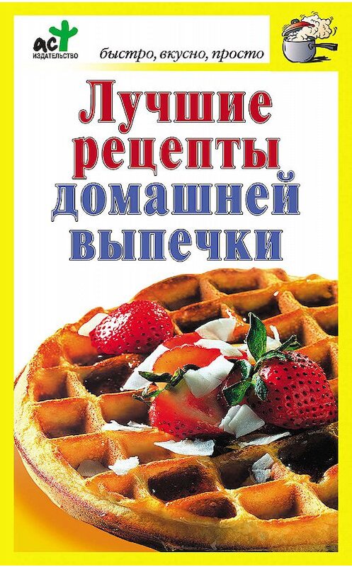 Обложка книги «Лучшие рецепты домашней выпечки» автора Неустановленного Автора издание 2011 года. ISBN 9785170642250.