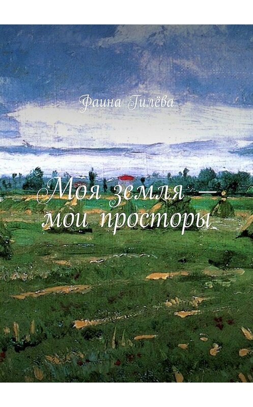 Обложка книги «Моя земля – мои просторы» автора Фаиной Гилёвы. ISBN 9785449394163.