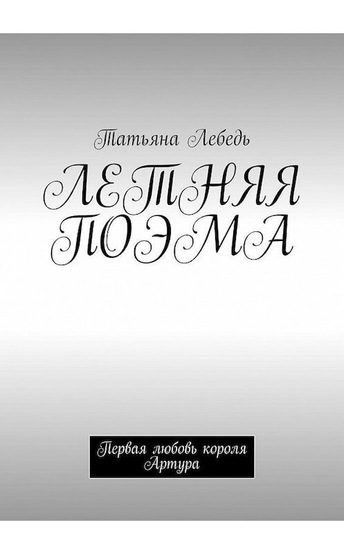 Обложка книги «Летняя поэма. Первая любовь короля Артура» автора Татьяны Лебеди. ISBN 9785449885982.