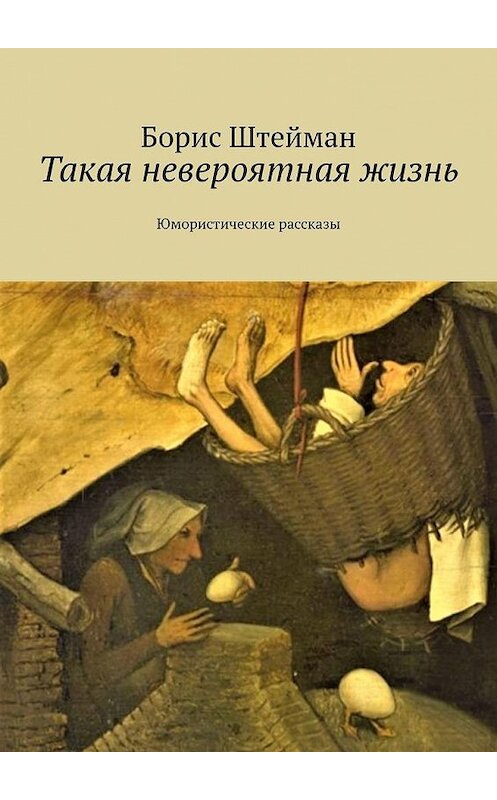 Обложка книги «Такая невероятная жизнь. Юмористические рассказы» автора Бориса Штеймана. ISBN 9785005099730.