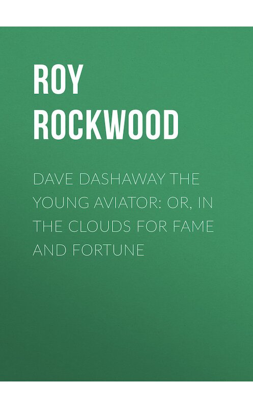 Обложка книги «Dave Dashaway the Young Aviator: or, In the Clouds for Fame and Fortune» автора Roy Rockwood.