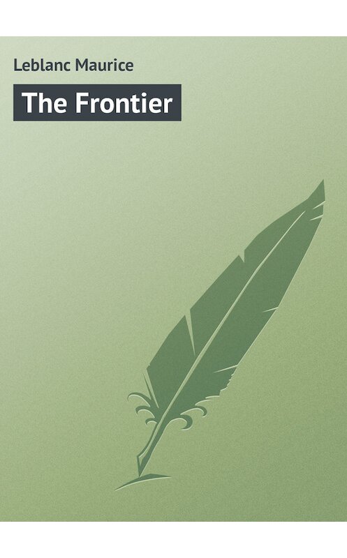 Обложка книги «The Frontier» автора Maurice Leblanc.