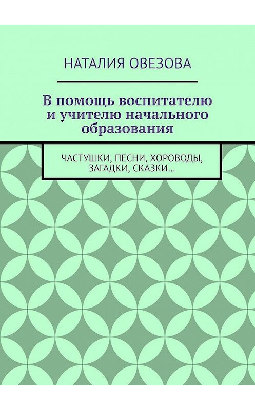 Обложка книги «В помощь воспитателю и учителю начального образования. Частушки, песни, хороводы, загадки, сказки…» автора Наталии Овезовы. ISBN 9785447495183.