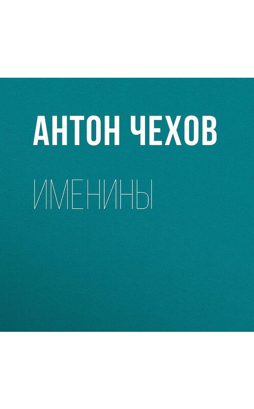 Обложка аудиокниги «Именины» автора Антона Чехова.