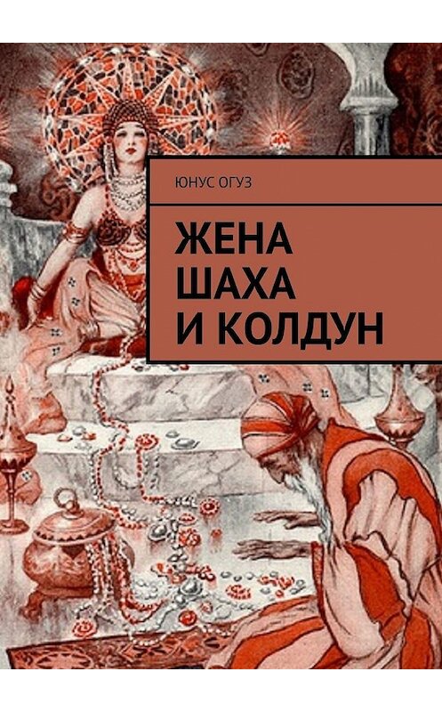 Обложка книги «Жена шаха и колдун» автора Юнуса Огуза. ISBN 9785449645401.