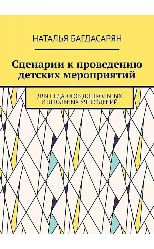 Обложка книги «Сценарии к проведению детских мероприятий. Для педагогов дошкольных и школьных учреждений» автора Натальи Багдасаряна. ISBN 9785449813466.