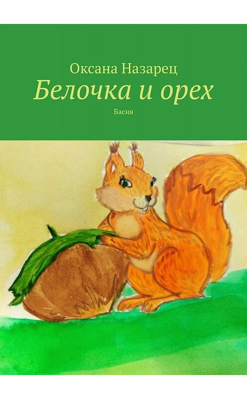 Обложка книги «Белочка и орех. Басня» автора Оксаны Назарец. ISBN 9785449679758.