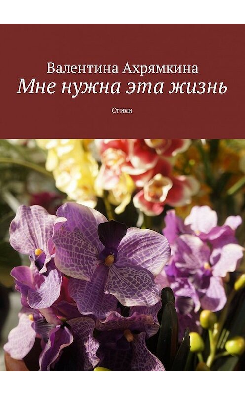 Обложка книги «Мне нужна эта жизнь. Стихи» автора Валентиной Ахрямкины. ISBN 9785448534980.