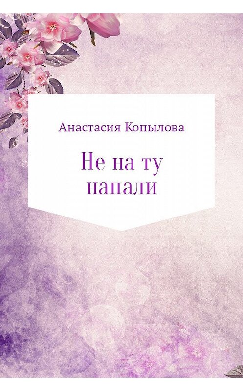Обложка книги «Не на ту напали» автора Анастасии Копыловы.