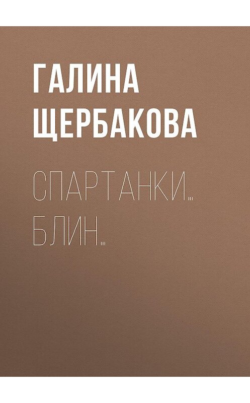 Обложка книги «Спартанки… блин…» автора Галиной Щербаковы издание 2007 года. ISBN 9785969704787.