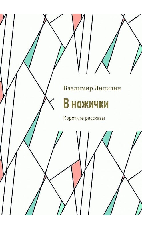 Обложка книги «В ножички. Короткие рассказы» автора Владимира Липилина. ISBN 9785448539848.