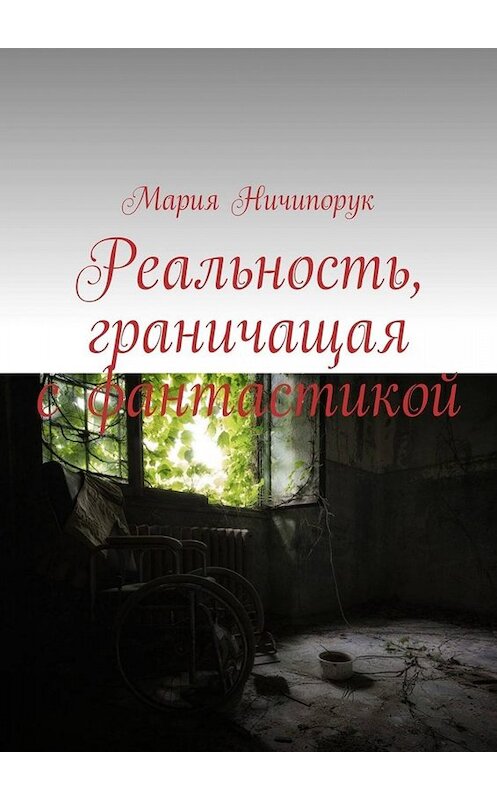 Обложка книги «Реальность, граничащая с фантастикой» автора Марии Ничипорука. ISBN 9785449652775.