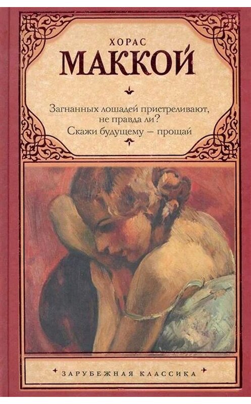 Обложка книги «Загнанных лошадей пристреливают, не правда ли? Скажи будущему – прощай» автора Хораса Маккоя. ISBN 9785170736744.
