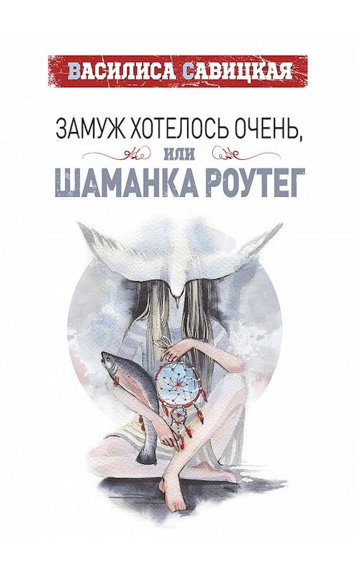 Обложка книги «Замуж хотелось очень, или Шаманка Роутег» автора Василиси Савицкая издание 2020 года.
