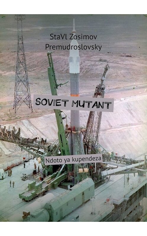 Обложка книги «SOVIET MUTANT. Ndoto ya kupendeza» автора Ставла Зосимова Премудрословски. ISBN 9785005093127.