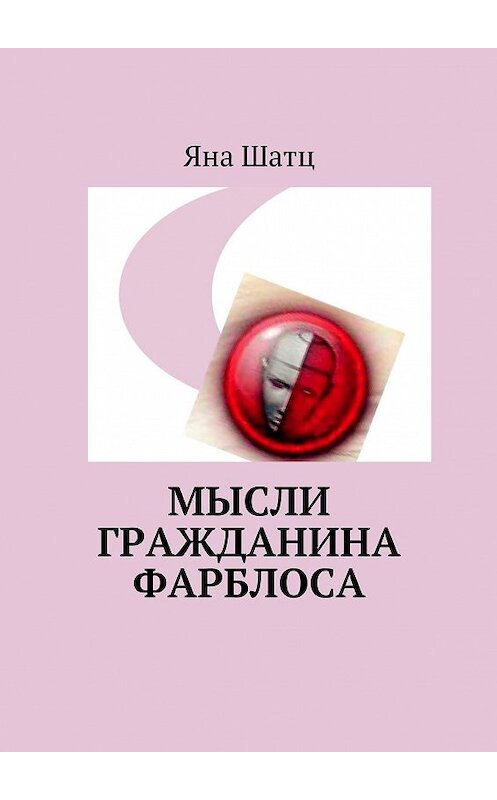 Обложка книги «Мысли гражданина Фарблоса» автора Яны Шатц. ISBN 9785448554193.