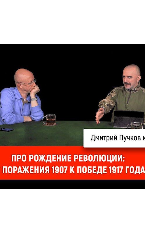 Обложка аудиокниги «Клим Жуков про рождение революции: от поражения 1907 к победе 1917 года» автора Дмитрия Пучкова.