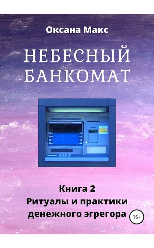 Обложка книги «Небесный банкомат. Книга 2. Ритуалы и практики денежного эгрегора» автора Оксаны Макс издание 2019 года.