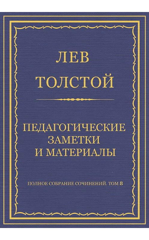 Обложка книги «Полное собрание сочинений. Том 8. Педагогические статьи 1860–1863 гг. Педагогические заметки и материалы» автора Лева Толстоя.