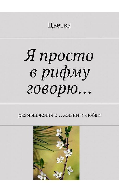 Обложка книги «Я просто в рифму говорю…» автора Цветки. ISBN 9785447430160.