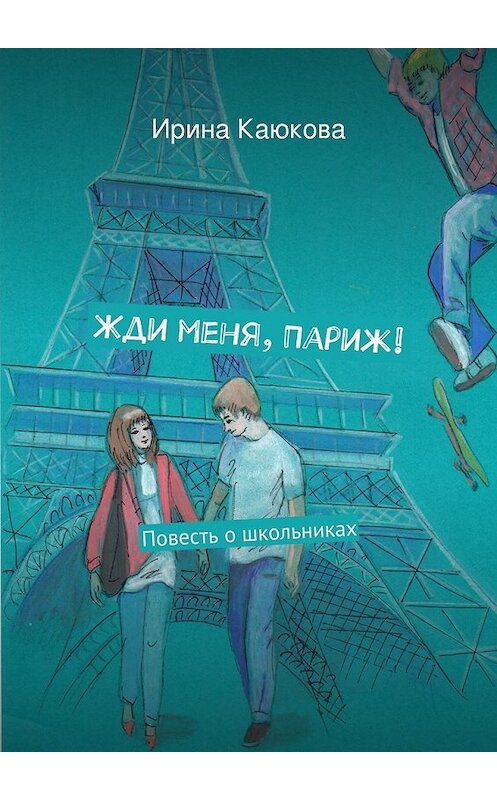 Обложка книги «Жди меня, Париж!» автора Ириной Каюковы. ISBN 9785447455200.