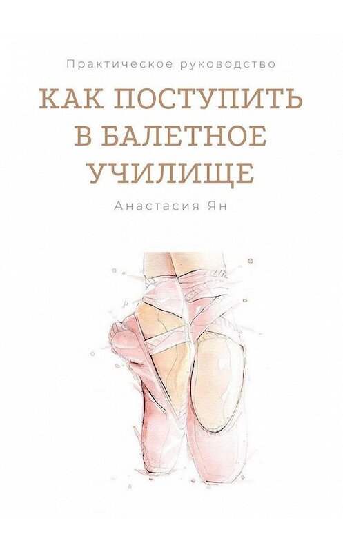 Обложка книги «Как поступить в балетное училище» автора Анастасии Яна. ISBN 9785005141835.