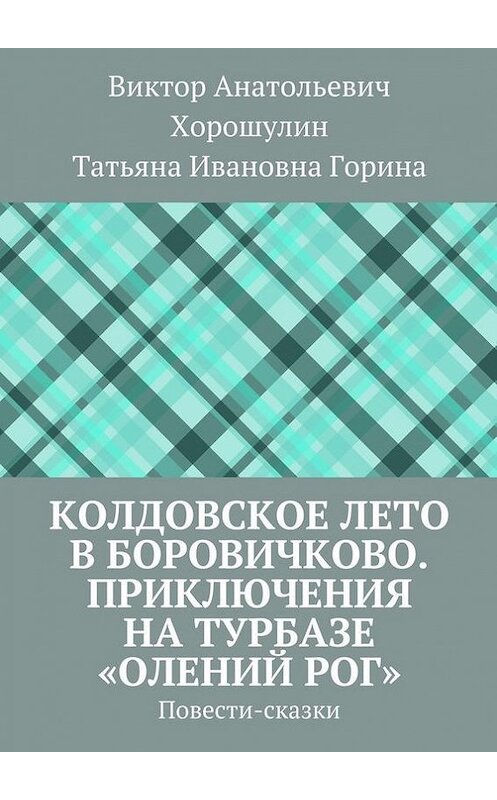 Обложка книги «Колдовское лето в Боровичково. Приключения на турбазе «Олений рог». Повести-сказки» автора . ISBN 9785448312274.