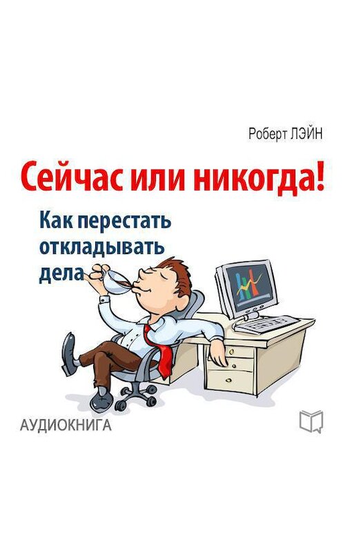 Обложка аудиокниги «Сейчас или никогда! Как перестать откладывать дела» автора Роберта Лэйна.