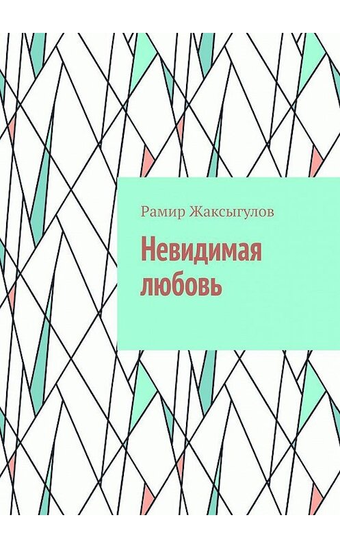 Обложка книги «Невидимая любовь» автора Рамира Жаксыгулова. ISBN 9785005021557.