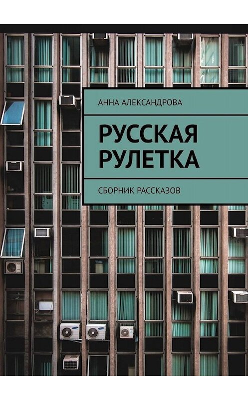 Обложка книги «Русская рулетка. Сборник рассказов» автора Анны Александровы. ISBN 9785005067586.