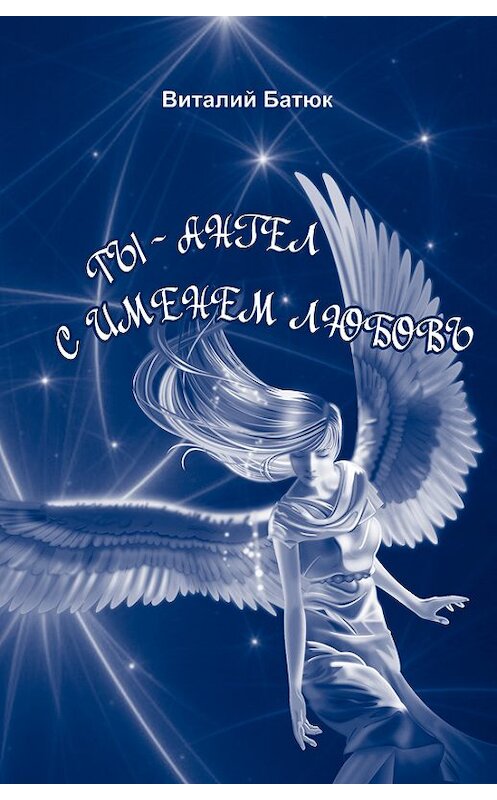 Обложка книги «Ты – Ангел с именем любовь (сборник)» автора Виталия Батюка.