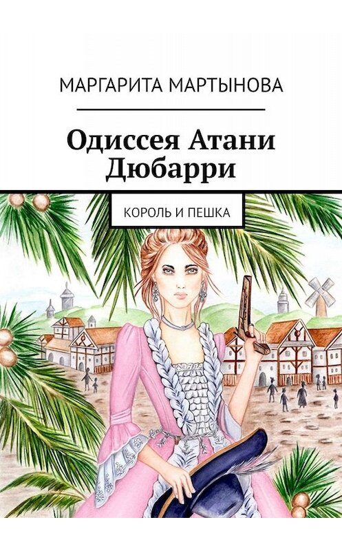 Обложка книги «Одиссея Атани Дюбарри. Король и пешка» автора Маргарити Мартыновы. ISBN 9785449672223.