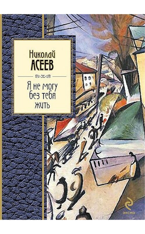 Обложка книги «Я не могу без тебя жить (стихотворения, поэмы)» автора Николая Асеева издание 2011 года. ISBN 9785699531783.